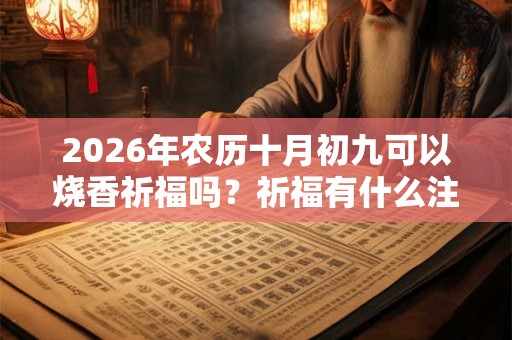 2026年农历十月初九可以烧香祈福吗？祈福有什么注意事项？