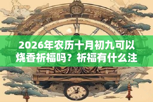 2026年农历十月初九可以烧香祈福吗？祈福有什么注意事项？