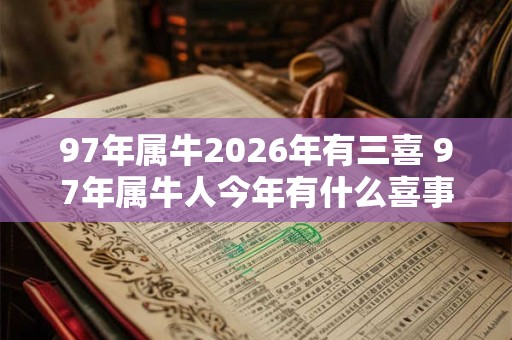 97年属牛2026年有三喜 97年属牛人今年有什么喜事 97年属牛2026年有三喜 97年属牛人今年有什么喜事