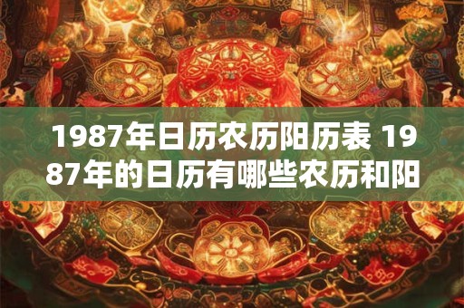 1987年日历农历阳历表 1987年的日历有哪些农历和阳历 1987年日历农历阳历表 1987年的日历有哪些农历和阳历