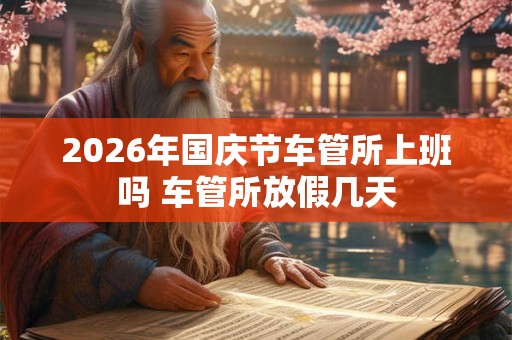 2026年国庆节车管所上班吗 车管所放假几天