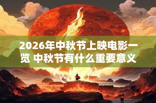 2026年中秋节上映电影一览 中秋节有什么重要意义