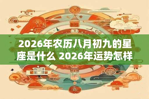 2026年农历八月初九的星座是什么 2026年运势怎样 2026年农历八月初九的星座是什么 2026年运势怎样