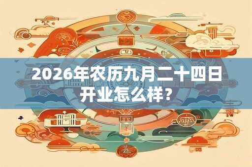 2026年农历九月二十四日开业怎么样？