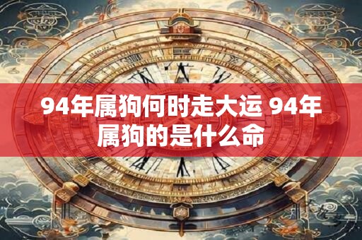 94年属狗何时走大运 94年属狗的是什么命