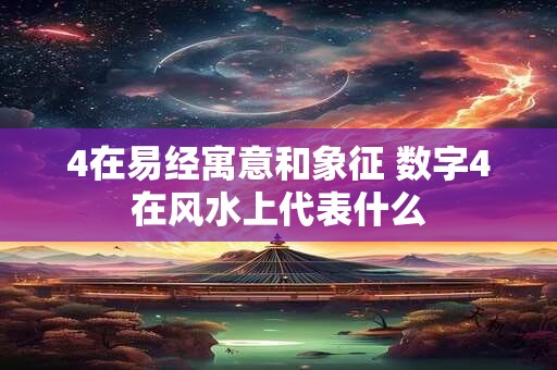 4在易经寓意和象征 数字4在风水上代表什么