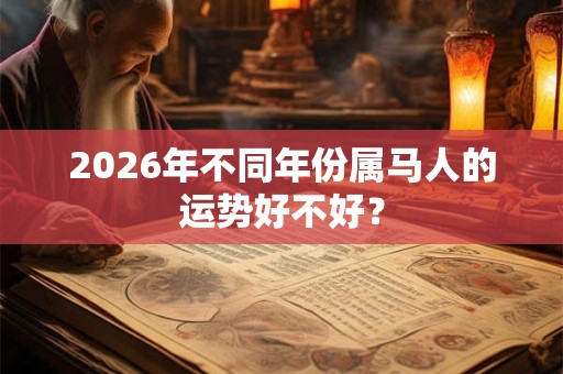 2026年不同年份属马人的运势好不好？