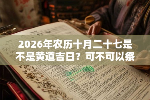 2026年农历十月二十七是不是黄道吉日？可不可以祭祖？