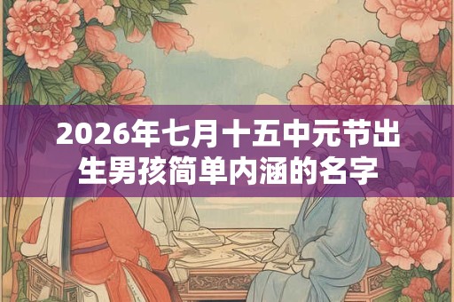 2026年七月十五中元节出生男孩简单内涵的名字