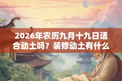 2026年农历九月十九日适合动土吗？装修动土有什么忌讳？