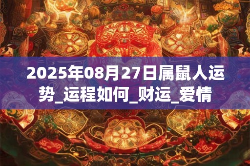 2025年08月27日属鼠人运势_运程如何_财运_爱情