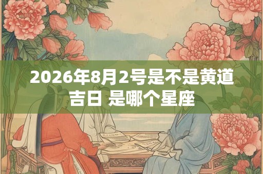2026年8月2号是不是黄道吉日 是哪个星座