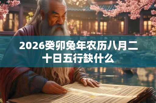 2026癸卯兔年农历八月二十日五行缺什么 2026癸卯兔年农历八月二十日五行缺什么