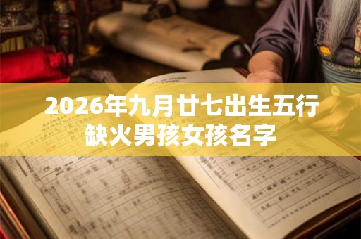 2026年九月廿七出生五行缺火男孩女孩名字