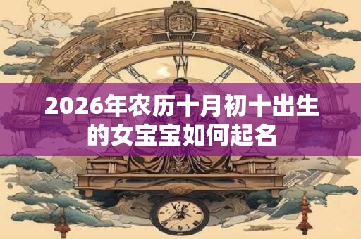 2026年农历十月初十出生的女宝宝如何起名