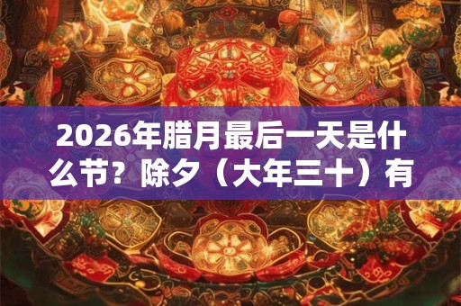 2026年腊月最后一天是什么节?除夕(大年三十)有何风俗? 2026年腊月最后一天是什么节?除夕(大年三十)有何风俗?