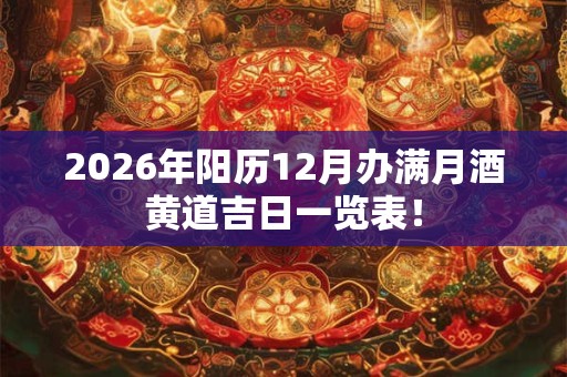 2026年阳历12月办满月酒黄道吉日一览表！