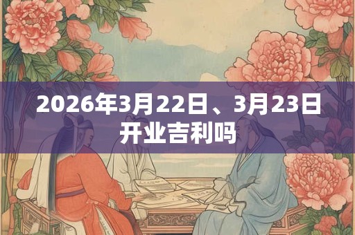 2026年3月22日、3月23日开业吉利吗