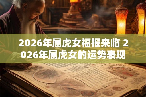 2026年属虎女福报来临 2026年属虎女的运势表现