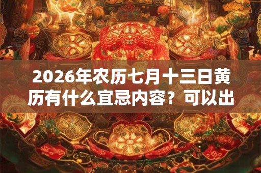 2026年农历七月十三日黄历有什么宜忌内容?可以出殡吗? 2026年农历七月十三日黄历有什么宜忌内容?可以出殡吗?