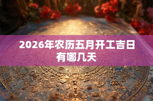 2026年农历五月开工吉日有哪几天