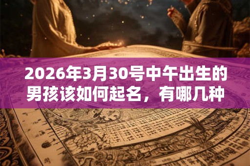 2026年3月30号中午出生的男孩该如何起名，有哪几种方法？