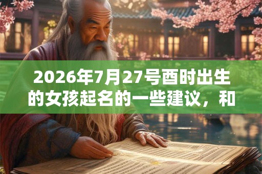 2026年7月27号酉时出生的女孩起名的一些建议，和五行八字！