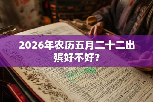 2026年农历五月二十二出殡好不好？