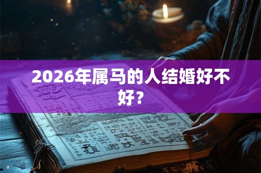 2026年属马的人结婚好不好？