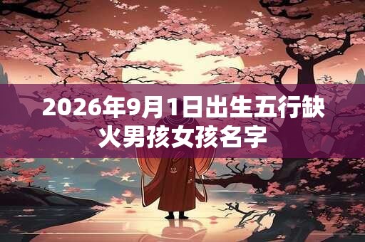 2026年9月1日出生五行缺火男孩女孩名字