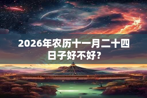 2026年农历十一月二十四日子好不好？