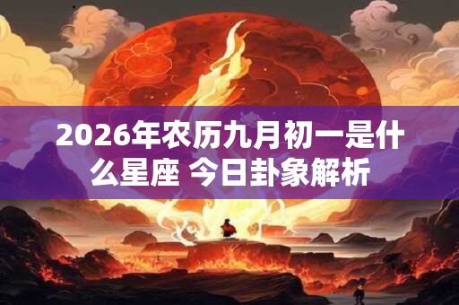2026年农历九月初一是什么星座 今日卦象解析