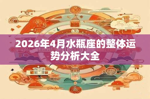 2026年4月水瓶座的整体运势分析大全