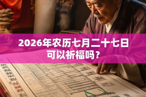 2026年农历七月二十七日可以祈福吗？