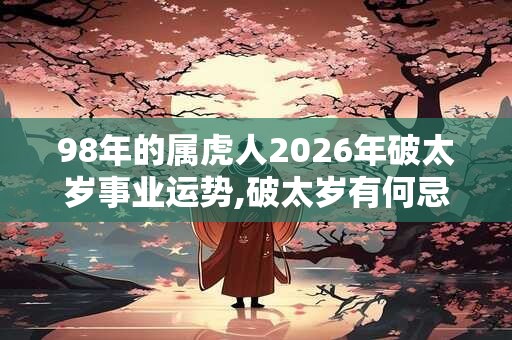 98年的属虎人2026年破太岁事业运势,破太岁有何忌讳？