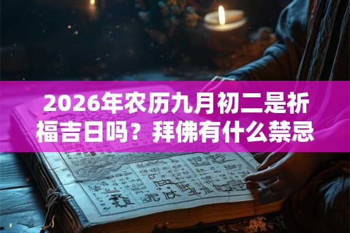 2026年农历九月初二是祈福吉日吗？拜佛有什么禁忌？