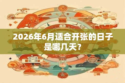 2026年6月适合开张的日子是哪几天？