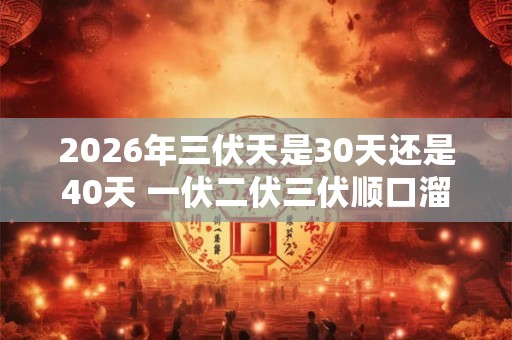 2026年三伏天是30天还是40天 一伏二伏三伏顺口溜