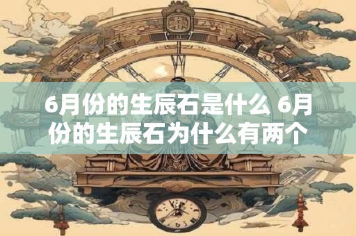 6月份的生辰石是什么 6月份的生辰石为什么有两个
