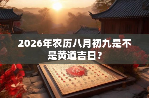 2026年农历八月初九是不是黄道吉日？