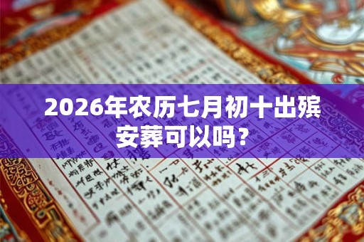 2026年农历七月初十出殡安葬可以吗？