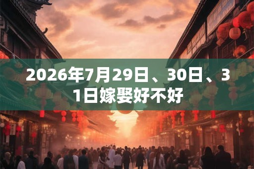 2026年7月29日、30日、31日嫁娶好不好 2026年7月29日、30日、31日嫁娶好不好