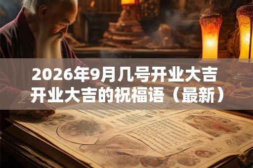2026年9月几号开业大吉 开业大吉的祝福语（最新）！
