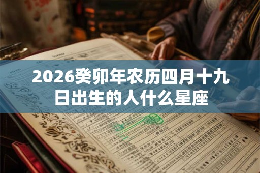 2026癸卯年农历四月十九日出生的人什么星座