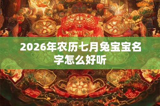2026年农历七月兔宝宝名字怎么好听 2026年农历七月兔宝宝名字怎么好听