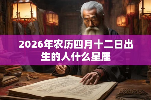 2026年农历四月十二日出生的人什么星座