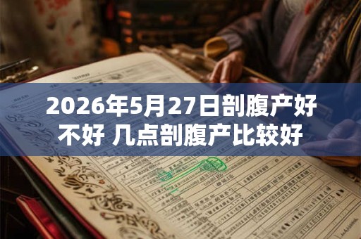 2026年5月27日剖腹产好不好 几点剖腹产比较好