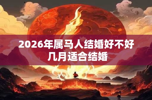 2026年属马人结婚好不好 几月适合结婚