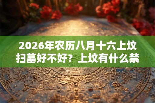 2026年农历八月十六上坟扫墓好不好？上坟有什么禁忌？