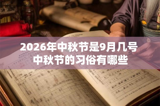 2026年中秋节是9月几号 中秋节的习俗有哪些 2026年中秋节是9月几号 中秋节的习俗有哪些